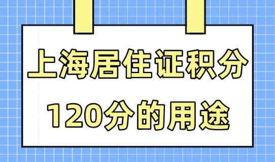2023年如何申办上海居住证120分？上海居住证积分有什么作用？