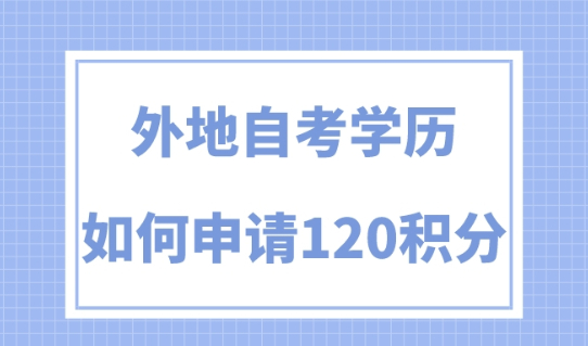 上海居住證積分政策，外地自考學歷能否申請120積分？