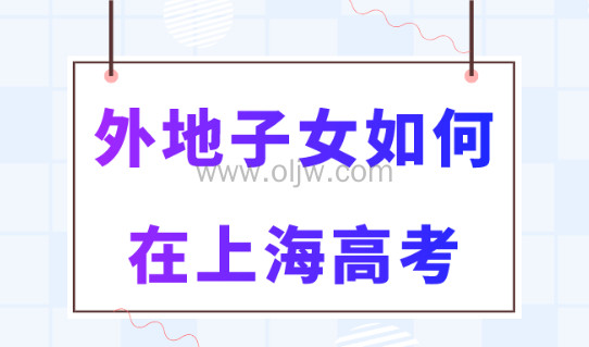 外地子女如何在上海参加高考？2023官方发布：有九种方式！