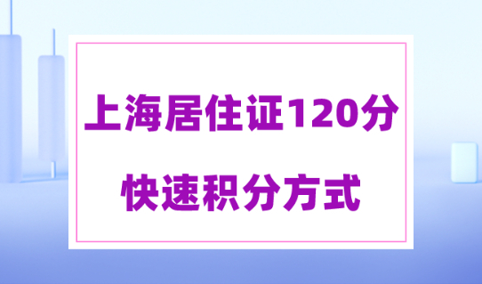 上海居住證120分快速積分方式！上海居住證積分細(xì)則！