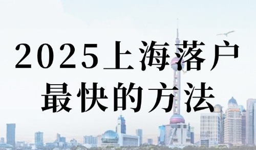 2025上海落户最快的方法：6条建议带你少走弯路成功落户上海！